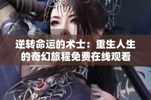 逆转命运的术士：重生人生的奇幻旅程免费在线观看
