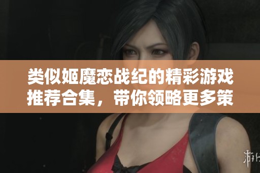 类似姬魔恋战纪的精彩游戏推荐合集，带你领略更多策略魅力