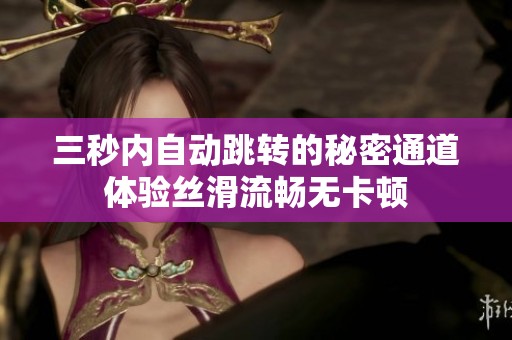 三秒内自动跳转的秘密通道体验丝滑流畅无卡顿