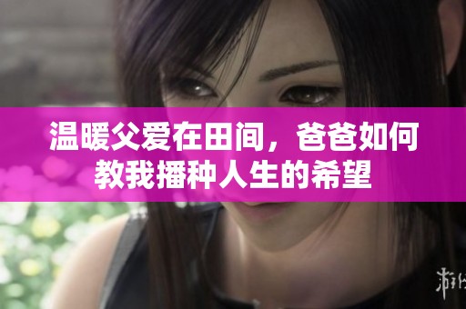 温暖父爱在田间，爸爸如何教我播种人生的希望