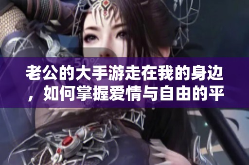 老公的大手游走在我的身边，如何掌握爱情与自由的平衡