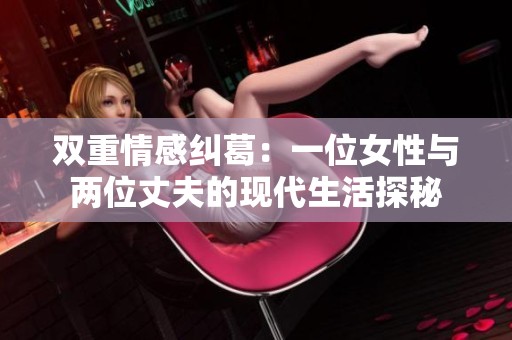 双重情感纠葛：一位女性与两位丈夫的现代生活探秘