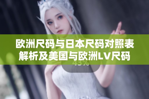 欧洲尺码与日本尺码对照表解析及美国与欧洲LV尺码的区别