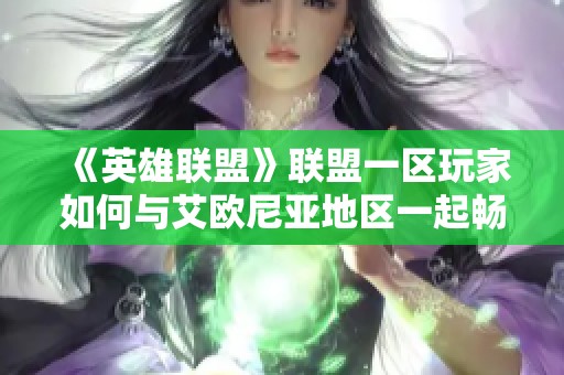 《英雄联盟》联盟一区玩家如何与艾欧尼亚地区一起畅玩游戏