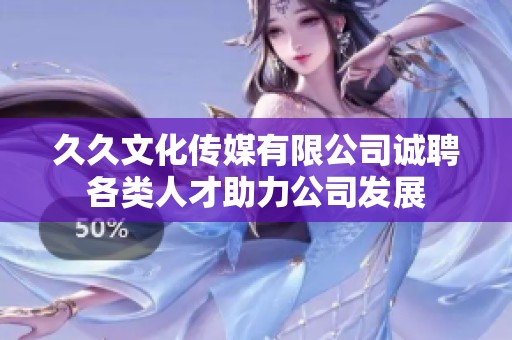 久久文化传媒有限公司诚聘各类人才助力公司发展