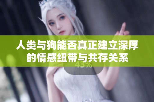人类与狗能否真正建立深厚的情感纽带与共存关系