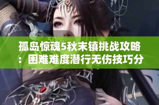 孤岛惊魂5秋末镇挑战攻略：困难难度潜行无伤技巧分享