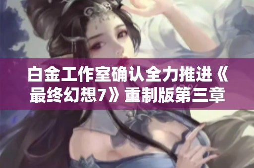 白金工作室确认全力推进《最终幻想7》重制版第三章的发行计划