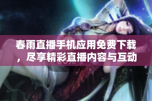 春雨直播手机应用免费下载，尽享精彩直播内容与互动乐趣