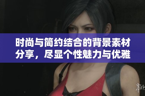 时尚与简约结合的背景素材分享，尽显个性魅力与优雅气质