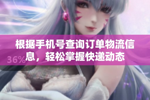 根据手机号查询订单物流信息，轻松掌握快递动态
