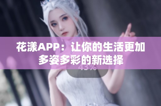 花漾APP：让你的生活更加多姿多彩的新选择