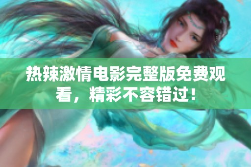 热辣激情电影完整版免费观看，精彩不容错过！