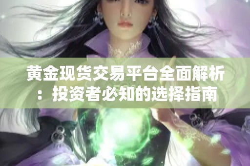 黄金现货交易平台全面解析：投资者必知的选择指南