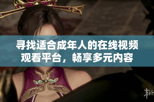 寻找适合成年人的在线视频观看平台，畅享多元内容