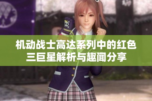 机动战士高达系列中的红色三巨星解析与趣闻分享