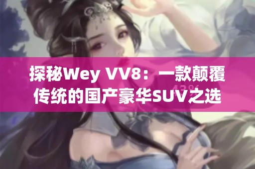 探秘Wey VV8：一款颠覆传统的国产豪华SUV之选