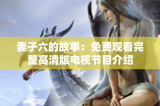 妻子六的故事：免费观看完整高清版电视节目介绍