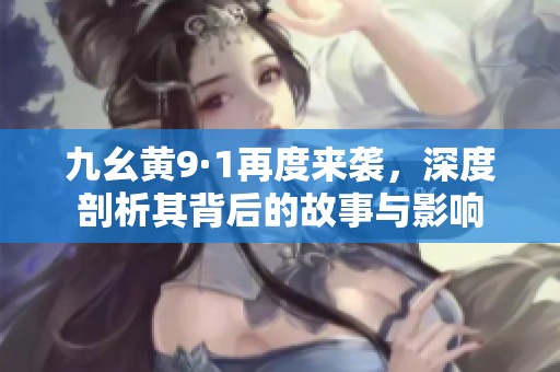 九幺黄9·1再度来袭，深度剖析其背后的故事与影响