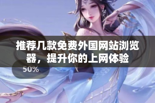 推荐几款免费外国网站浏览器，提升你的上网体验