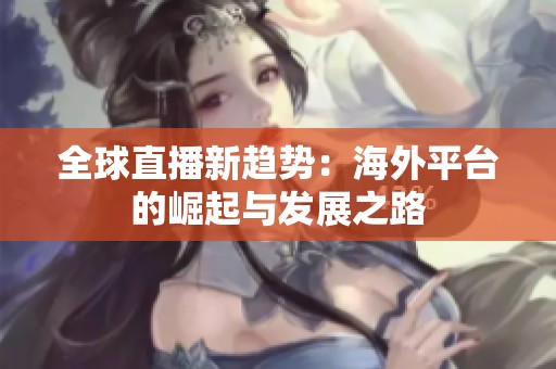 全球直播新趋势：海外平台的崛起与发展之路