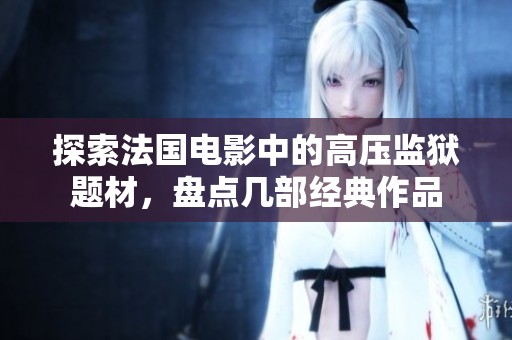 探索法国电影中的高压监狱题材，盘点几部经典作品