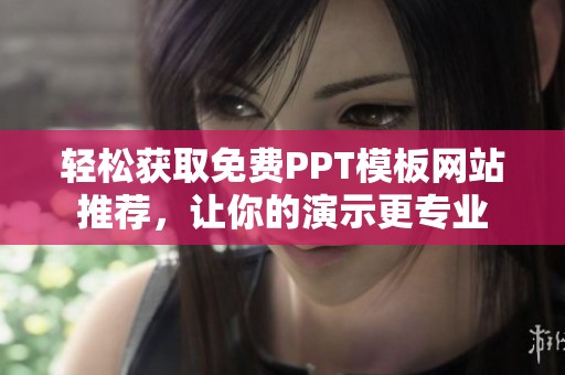 轻松获取免费PPT模板网站推荐，让你的演示更专业