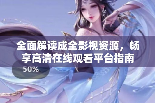 全面解读成全影视资源，畅享高清在线观看平台指南