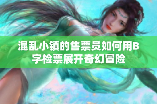 混乱小镇的售票员如何用B字检票展开奇幻冒险