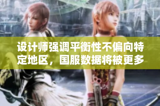 设计师强调平衡性不偏向特定地区，国服数据将被更多考虑