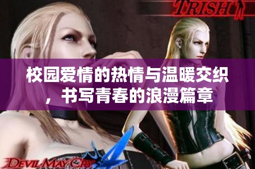 校园爱情的热情与温暖交织，书写青春的浪漫篇章