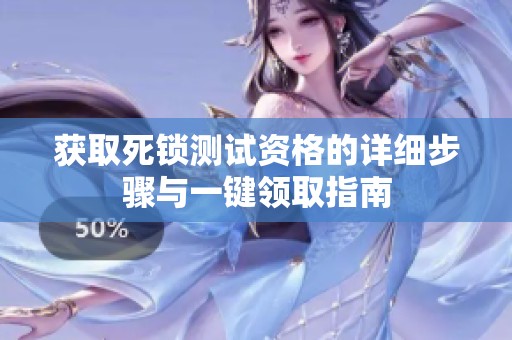 获取死锁测试资格的详细步骤与一键领取指南
