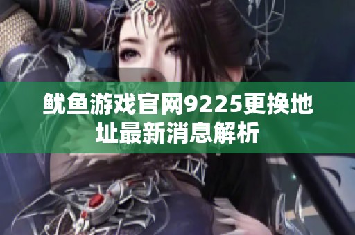 鱿鱼游戏官网9225更换地址最新消息解析