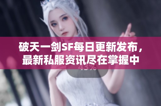 破天一剑SF每日更新发布，最新私服资讯尽在掌握中