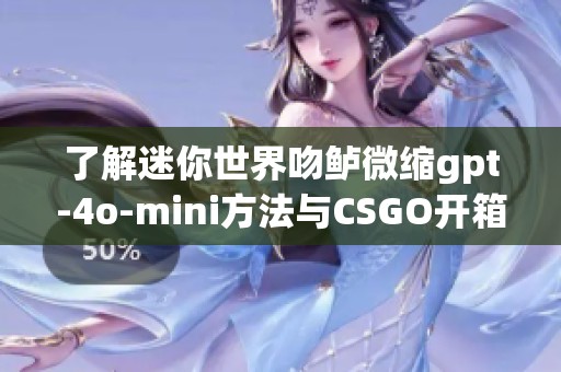 了解迷你世界吻鲈微缩gpt-4o-mini方法与CSGO开箱秘诀