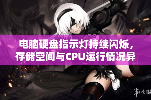 电脑硬盘指示灯持续闪烁，存储空间与CPU运行情况异常分析