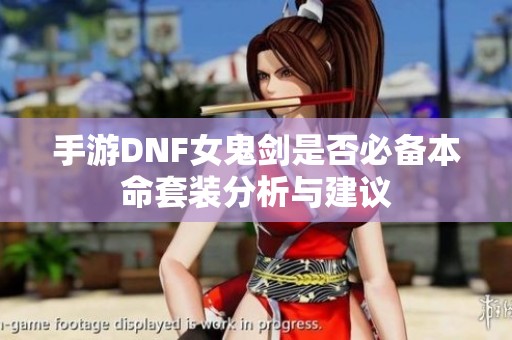 手游DNF女鬼剑是否必备本命套装分析与建议