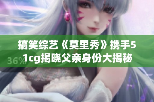 搞笑综艺《莫里秀》携手51cg揭晓父亲身份大揭秘