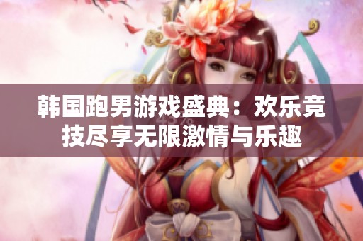 韩国跑男游戏盛典：欢乐竞技尽享无限激情与乐趣