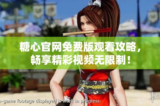 糖心官网免费版观看攻略，畅享精彩视频无限制！