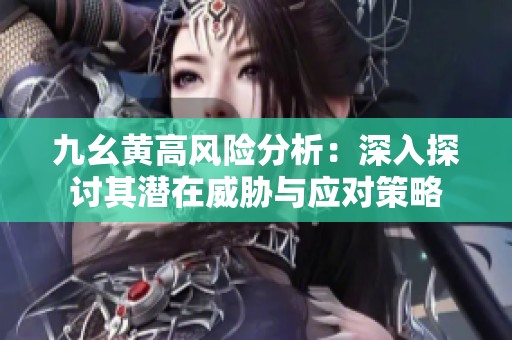 九幺黄高风险分析：深入探讨其潜在威胁与应对策略