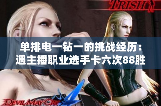 单排电一钻一的挑战经历：遇主播职业选手卡六次88胜点的赛季总结