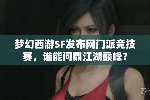 梦幻西游SF发布网门派竞技赛，谁能问鼎江湖巅峰？
