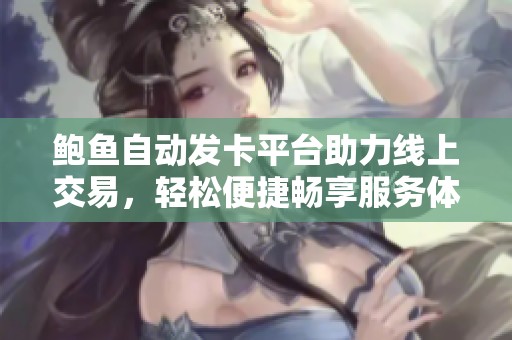 鲍鱼自动发卡平台助力线上交易，轻松便捷畅享服务体验
