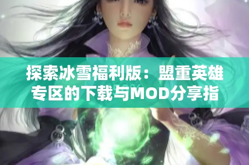 探索冰雪福利版：盟重英雄专区的下载与MOD分享指南