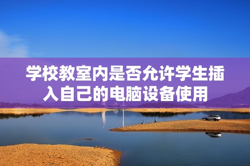 学校教室内是否允许学生插入自己的电脑设备使用