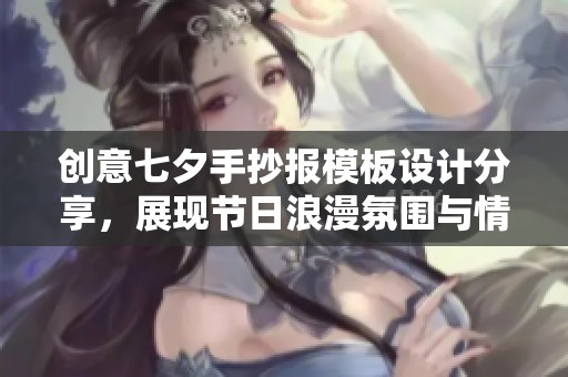 创意七夕手抄报模板设计分享，展现节日浪漫氛围与情感