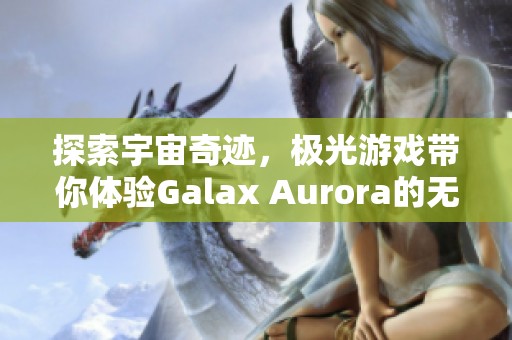 探索宇宙奇迹，极光游戏带你体验Galax Aurora的无限魅力