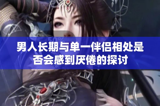 男人长期与单一伴侣相处是否会感到厌倦的探讨