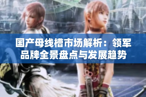 国产母线槽市场解析：领军品牌全景盘点与发展趋势